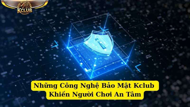những công nghệ bảo mật kclub khiến người chơi an tâm